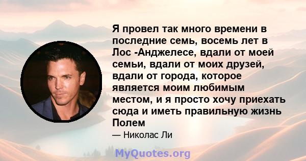 Я провел так много времени в последние семь, восемь лет в Лос -Анджелесе, вдали от моей семьи, вдали от моих друзей, вдали от города, которое является моим любимым местом, и я просто хочу приехать сюда и иметь