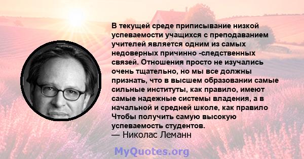 В текущей среде приписывание низкой успеваемости учащихся с преподаванием учителей является одним из самых недоверных причинно -следственных связей. Отношения просто не изучались очень тщательно, но мы все должны