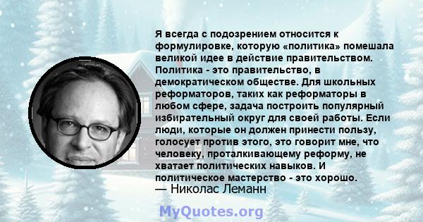 Я всегда с подозрением относится к формулировке, которую «политика» помешала великой идее в действие правительством. Политика - это правительство, в демократическом обществе. Для школьных реформаторов, таких как