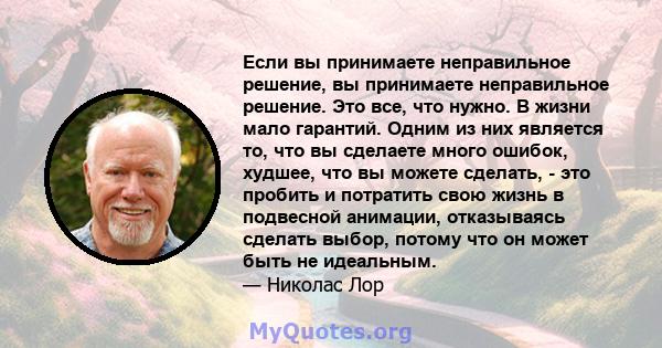 Если вы принимаете неправильное решение, вы принимаете неправильное решение. Это все, что нужно. В жизни мало гарантий. Одним из них является то, что вы сделаете много ошибок, худшее, что вы можете сделать, - это