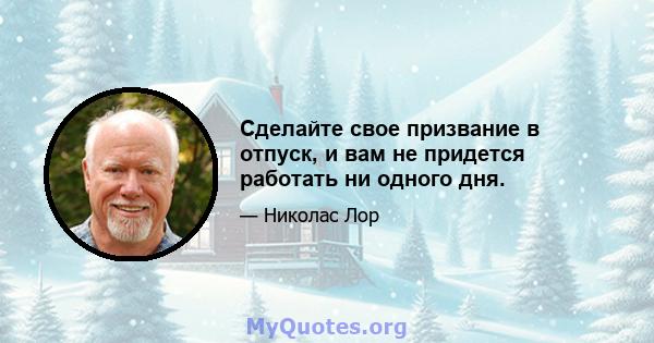 Сделайте свое призвание в отпуск, и вам не придется работать ни одного дня.