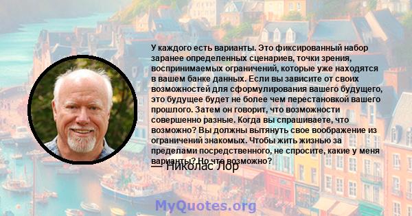 У каждого есть варианты. Это фиксированный набор заранее определенных сценариев, точки зрения, воспринимаемых ограничений, которые уже находятся в вашем банке данных. Если вы зависите от своих возможностей для