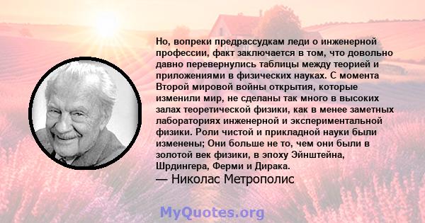 Но, вопреки предрассудкам леди о инженерной профессии, факт заключается в том, что довольно давно перевернулись таблицы между теорией и приложениями в физических науках. С момента Второй мировой войны открытия, которые