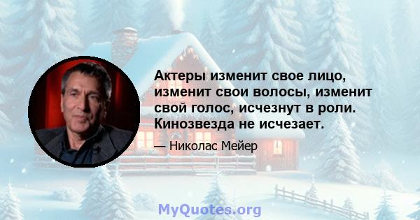 Актеры изменит свое лицо, изменит свои волосы, изменит свой голос, исчезнут в роли. Кинозвезда не исчезает.