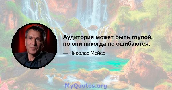 Аудитория может быть глупой, но они никогда не ошибаются.