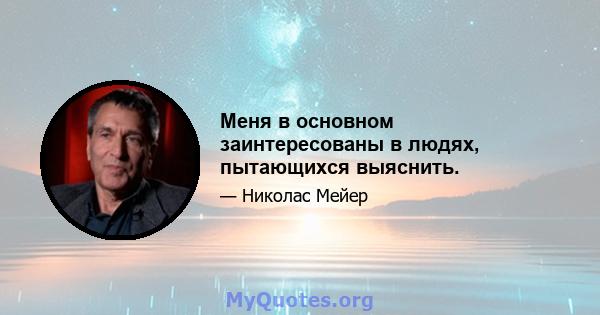 Меня в основном заинтересованы в людях, пытающихся выяснить.