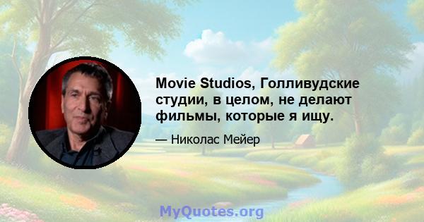 Movie Studios, Голливудские студии, в целом, не делают фильмы, которые я ищу.