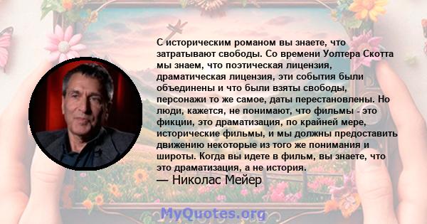 С историческим романом вы знаете, что затратывают свободы. Со времени Уолтера Скотта мы знаем, что поэтическая лицензия, драматическая лицензия, эти события были объединены и что были взяты свободы, персонажи то же