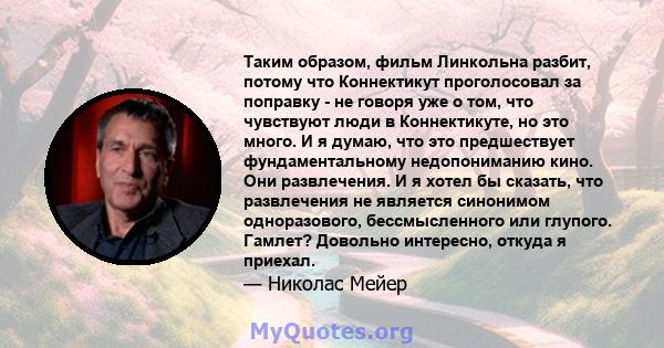 Таким образом, фильм Линкольна разбит, потому что Коннектикут проголосовал за поправку - не говоря уже о том, что чувствуют люди в Коннектикуте, но это много. И я думаю, что это предшествует фундаментальному