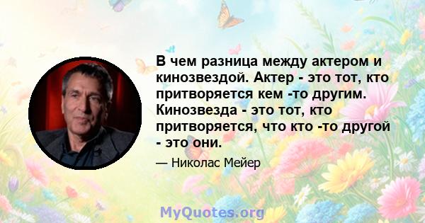 В чем разница между актером и кинозвездой. Актер - это тот, кто притворяется кем -то другим. Кинозвезда - это тот, кто притворяется, что кто -то другой - это они.