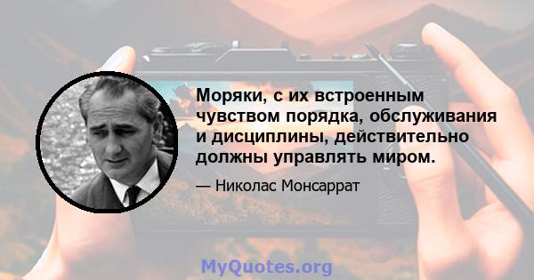 Моряки, с их встроенным чувством порядка, обслуживания и дисциплины, действительно должны управлять миром.