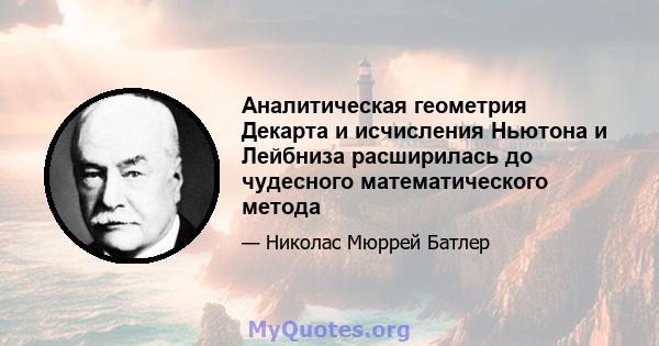 Аналитическая геометрия Декарта и исчисления Ньютона и Лейбниза расширилась до чудесного математического метода