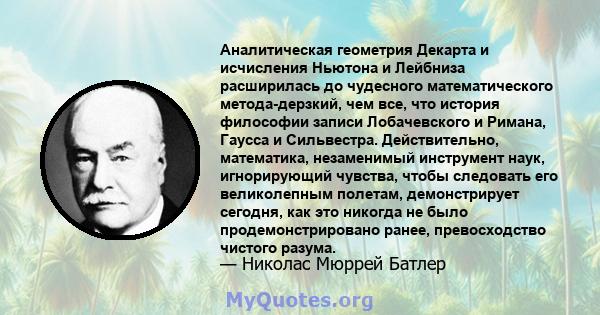 Аналитическая геометрия Декарта и исчисления Ньютона и Лейбниза расширилась до чудесного математического метода-дерзкий, чем все, что история философии записи Лобачевского и Римана, Гаусса и Сильвестра. Действительно,