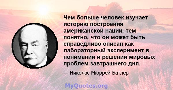 Чем больше человек изучает историю построения американской нации, тем понятно, что он может быть справедливо описан как лабораторный эксперимент в понимании и решении мировых проблем завтрашнего дня.