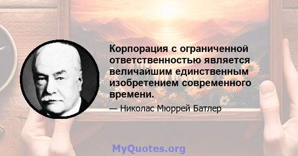 Корпорация с ограниченной ответственностью является величайшим единственным изобретением современного времени.