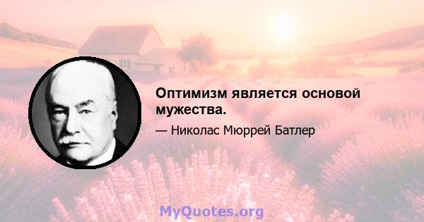 Оптимизм является основой мужества.