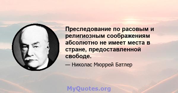 Преследование по расовым и религиозным соображениям абсолютно не имеет места в стране, предоставленной свободе.