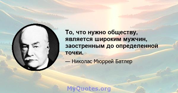 То, что нужно обществу, является широким мужчин, заостренным до определенной точки.