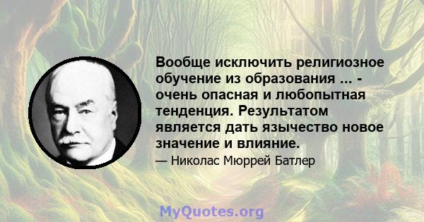 Вообще исключить религиозное обучение из образования ... - очень опасная и любопытная тенденция. Результатом является дать язычество новое значение и влияние.