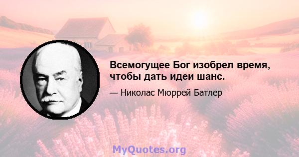 Всемогущее Бог изобрел время, чтобы дать идеи шанс.