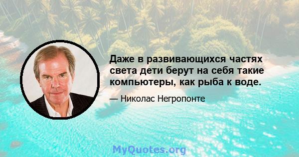 Даже в развивающихся частях света дети берут на себя такие компьютеры, как рыба к воде.