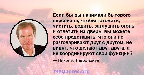 Если бы вы нанимали бытового персонала, чтобы готовить, чистить, водить, заглушить огонь и ответить на дверь, вы можете себе представить, что они не разговаривают друг с другом, не видят, что делают друг друга, а не