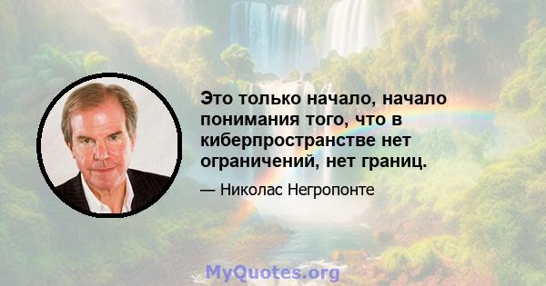 Это только начало, начало понимания того, что в киберпространстве нет ограничений, нет границ.