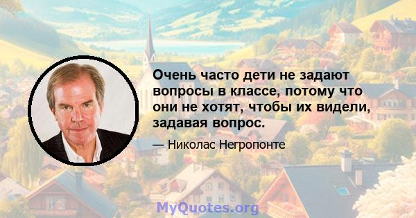 Очень часто дети не задают вопросы в классе, потому что они не хотят, чтобы их видели, задавая вопрос.