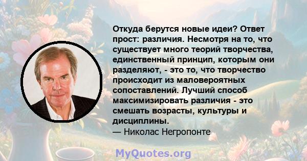 Откуда берутся новые идеи? Ответ прост: различия. Несмотря на то, что существует много теорий творчества, единственный принцип, которым они разделяют, - это то, что творчество происходит из маловероятных сопоставлений.