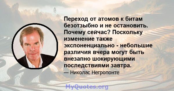 Переход от атомов к битам безотзыбно и не остановить. Почему сейчас? Поскольку изменение также экспоненциально - небольшие различия вчера могут быть внезапно шокирующими последствиями завтра.