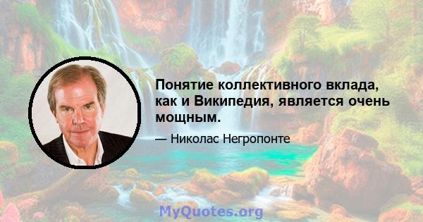 Понятие коллективного вклада, как и Википедия, является очень мощным.