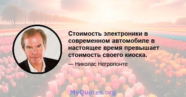 Стоимость электроники в современном автомобиле в настоящее время превышает стоимость своего киоска.