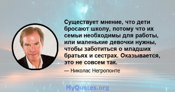 Существует мнение, что дети бросают школу, потому что их семьи необходимы для работы, или маленькие девочки нужны, чтобы заботиться о младших братьях и сестрах. Оказывается, это не совсем так.