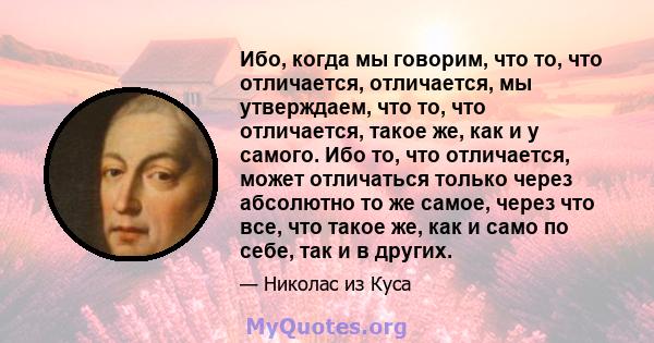 Ибо, когда мы говорим, что то, что отличается, отличается, мы утверждаем, что то, что отличается, такое же, как и у самого. Ибо то, что отличается, может отличаться только через абсолютно то же самое, через что все, что 