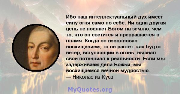 Ибо наш интеллектуальный дух имеет силу огня само по себе. Ни одна другая цель не послает Богом на землю, чем то, что он светится и превращается в пламя. Когда он взволнован восхищением, то он растет, как будто ветер,