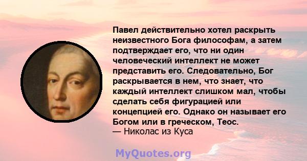 Павел действительно хотел раскрыть неизвестного Бога философам, а затем подтверждает его, что ни один человеческий интеллект не может представить его. Следовательно, Бог раскрывается в нем, что знает, что каждый