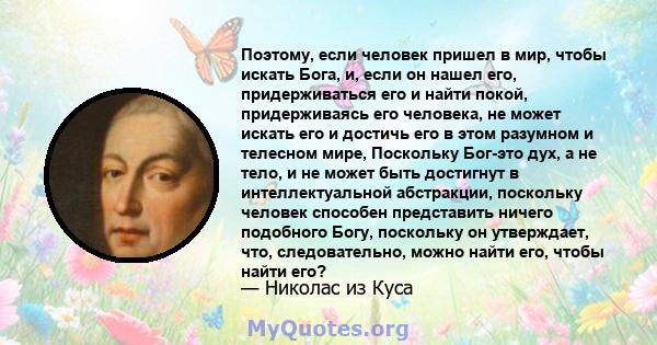 Поэтому, если человек пришел в мир, чтобы искать Бога, и, если он нашел его, придерживаться его и найти покой, придерживаясь его человека, не может искать его и достичь его в этом разумном и телесном мире, Поскольку