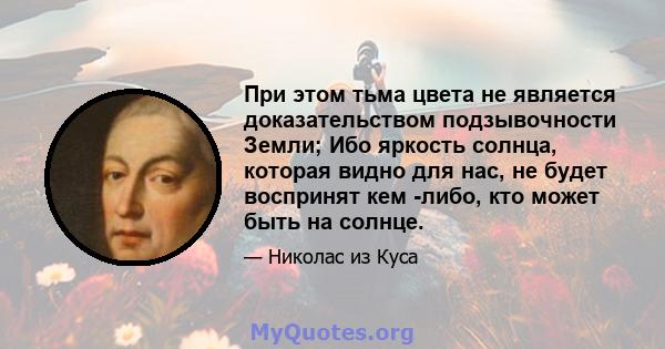 При этом тьма цвета не является доказательством подзывочности Земли; Ибо яркость солнца, которая видно для нас, не будет воспринят кем -либо, кто может быть на солнце.