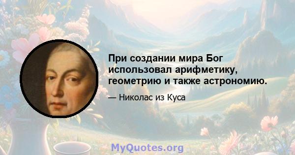 При создании мира Бог использовал арифметику, геометрию и также астрономию.