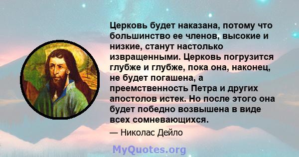 Церковь будет наказана, потому что большинство ее членов, высокие и низкие, станут настолько извращенными. Церковь погрузится глубже и глубже, пока она, наконец, не будет погашена, а преемственность Петра и других