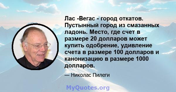 Лас -Вегас - город откатов. Пустынный город из смазанных ладонь. Место, где счет в размере 20 долларов может купить одобрение, удивление счета в размере 100 долларов и канонизацию в размере 1000 долларов.