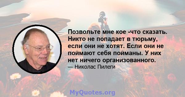 Позвольте мне кое -что сказать. Никто не попадает в тюрьму, если они не хотят. Если они не поймают себя пойманы. У них нет ничего организованного.