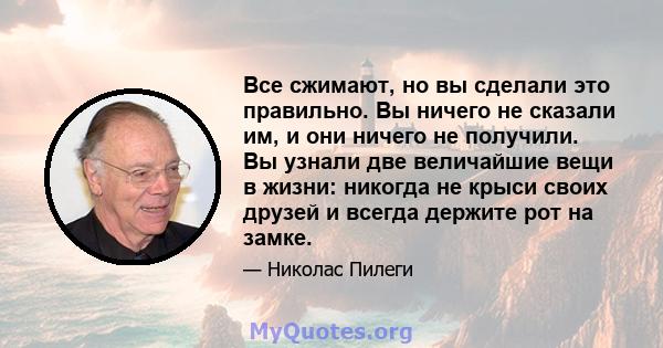 Все сжимают, но вы сделали это правильно. Вы ничего не сказали им, и они ничего не получили. Вы узнали две величайшие вещи в жизни: никогда не крыси своих друзей и всегда держите рот на замке.