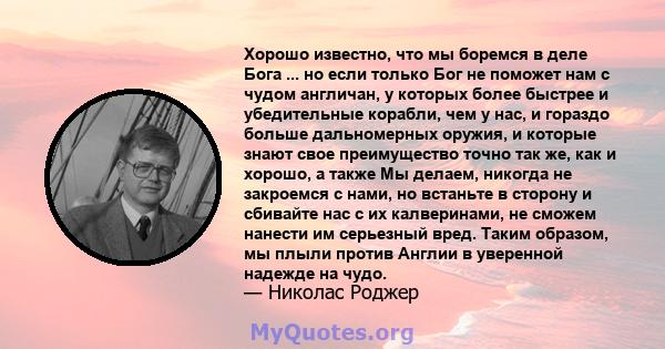 Хорошо известно, что мы боремся в деле Бога ... но если только Бог не поможет нам с чудом англичан, у которых более быстрее и убедительные корабли, чем у нас, и гораздо больше дальномерных оружия, и которые знают свое