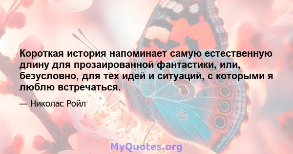 Короткая история напоминает самую естественную длину для прозаированной фантастики, или, безусловно, для тех идей и ситуаций, с которыми я люблю встречаться.