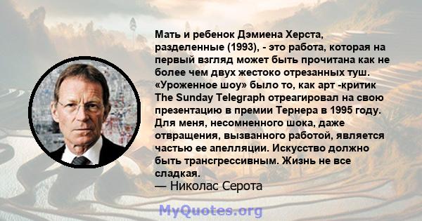 Мать и ребенок Дэмиена Херста, разделенные (1993), - это работа, которая на первый взгляд может быть прочитана как не более чем двух жестоко отрезанных туш. «Уроженное шоу» было то, как арт -критик The Sunday Telegraph