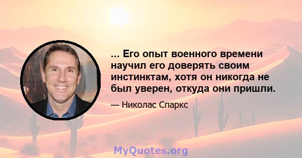 ... Его опыт военного времени научил его доверять своим инстинктам, хотя он никогда не был уверен, откуда они пришли.