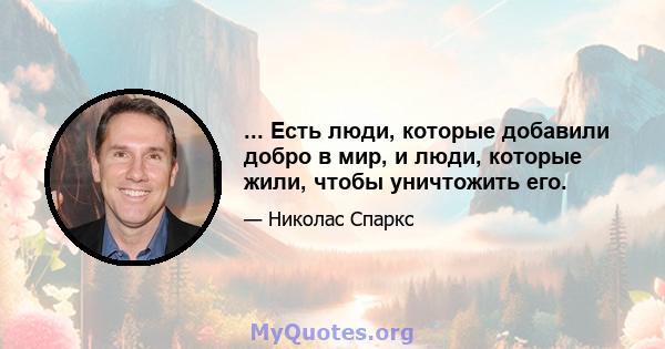 ... Есть люди, которые добавили добро в мир, и люди, которые жили, чтобы уничтожить его.