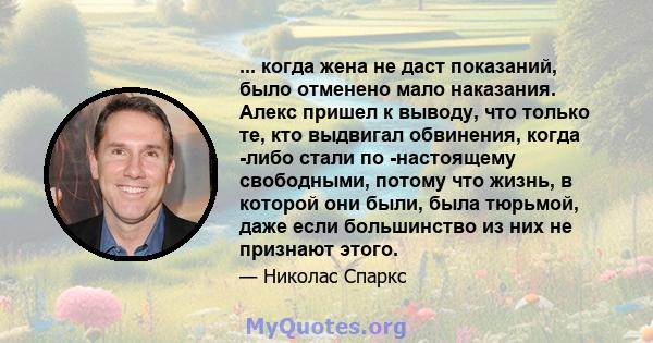 ... когда жена не даст показаний, было отменено мало наказания. Алекс пришел к выводу, что только те, кто выдвигал обвинения, когда -либо стали по -настоящему свободными, потому что жизнь, в которой они были, была