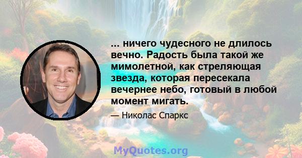 ... ничего чудесного не длилось вечно. Радость была такой же мимолетной, как стреляющая звезда, которая пересекала вечернее небо, готовый в любой момент мигать.